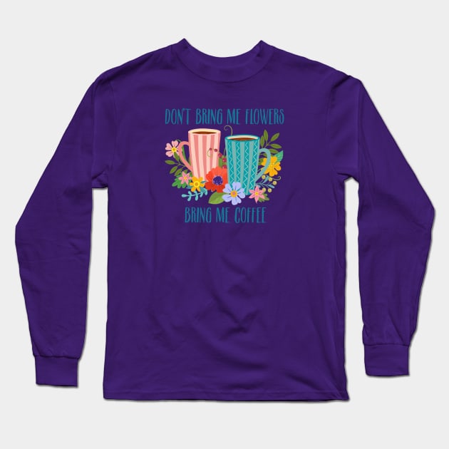 Don’t Bring Me Flowers, Bring Me Coffee Long Sleeve T-Shirt by LittleBunnySunshine